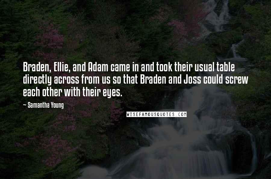 Samantha Young Quotes: Braden, Ellie, and Adam came in and took their usual table directly across from us so that Braden and Joss could screw each other with their eyes.