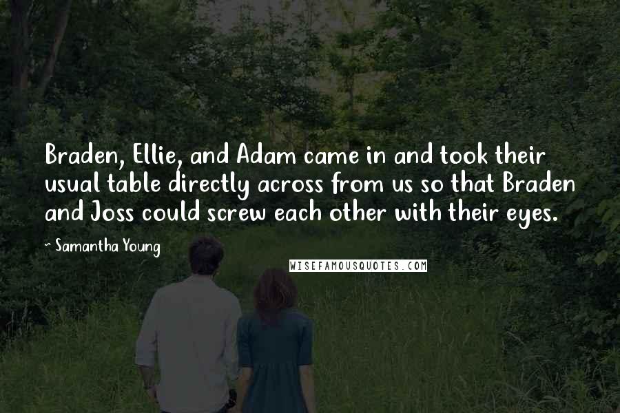 Samantha Young Quotes: Braden, Ellie, and Adam came in and took their usual table directly across from us so that Braden and Joss could screw each other with their eyes.