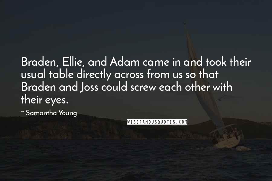 Samantha Young Quotes: Braden, Ellie, and Adam came in and took their usual table directly across from us so that Braden and Joss could screw each other with their eyes.