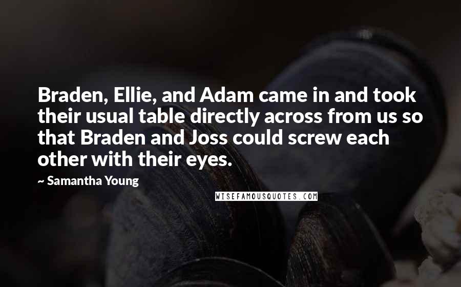 Samantha Young Quotes: Braden, Ellie, and Adam came in and took their usual table directly across from us so that Braden and Joss could screw each other with their eyes.