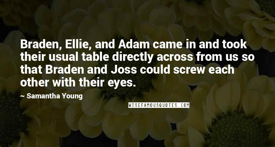 Samantha Young Quotes: Braden, Ellie, and Adam came in and took their usual table directly across from us so that Braden and Joss could screw each other with their eyes.