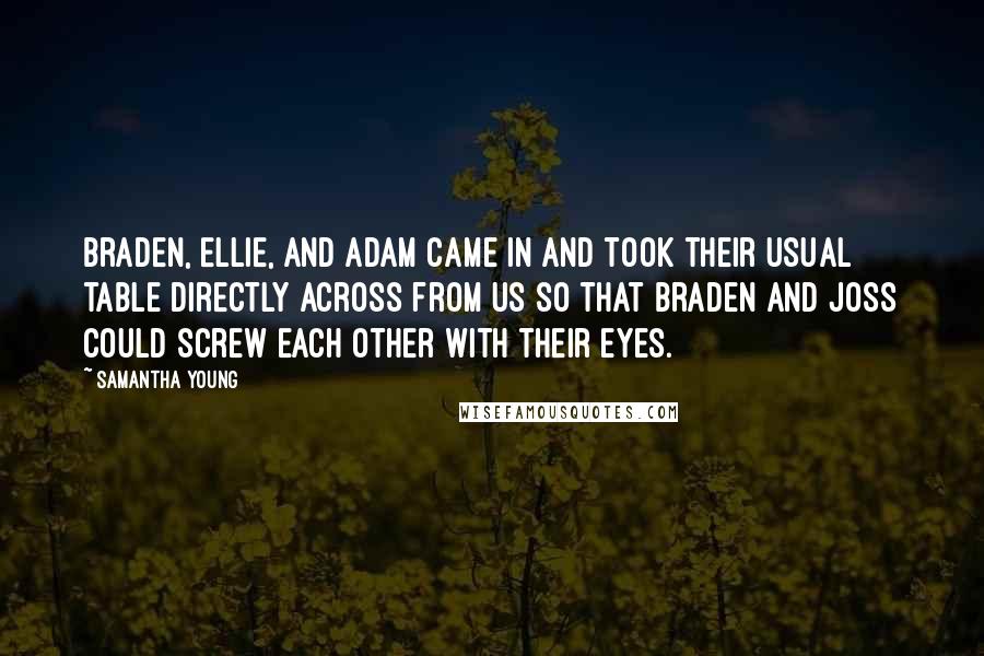 Samantha Young Quotes: Braden, Ellie, and Adam came in and took their usual table directly across from us so that Braden and Joss could screw each other with their eyes.