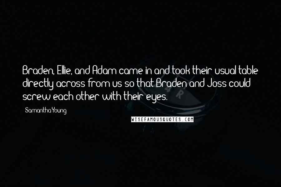 Samantha Young Quotes: Braden, Ellie, and Adam came in and took their usual table directly across from us so that Braden and Joss could screw each other with their eyes.