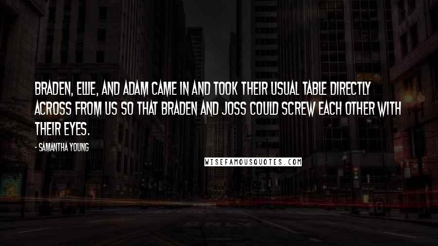 Samantha Young Quotes: Braden, Ellie, and Adam came in and took their usual table directly across from us so that Braden and Joss could screw each other with their eyes.