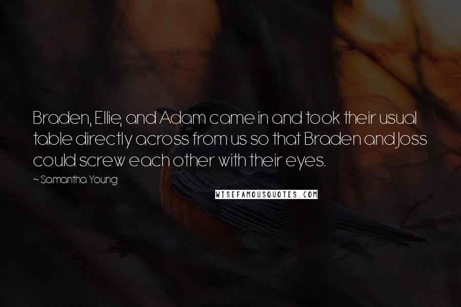 Samantha Young Quotes: Braden, Ellie, and Adam came in and took their usual table directly across from us so that Braden and Joss could screw each other with their eyes.