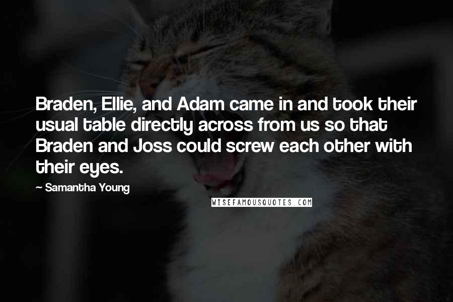 Samantha Young Quotes: Braden, Ellie, and Adam came in and took their usual table directly across from us so that Braden and Joss could screw each other with their eyes.