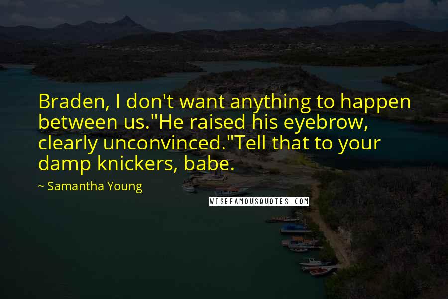 Samantha Young Quotes: Braden, I don't want anything to happen between us."He raised his eyebrow, clearly unconvinced."Tell that to your damp knickers, babe.