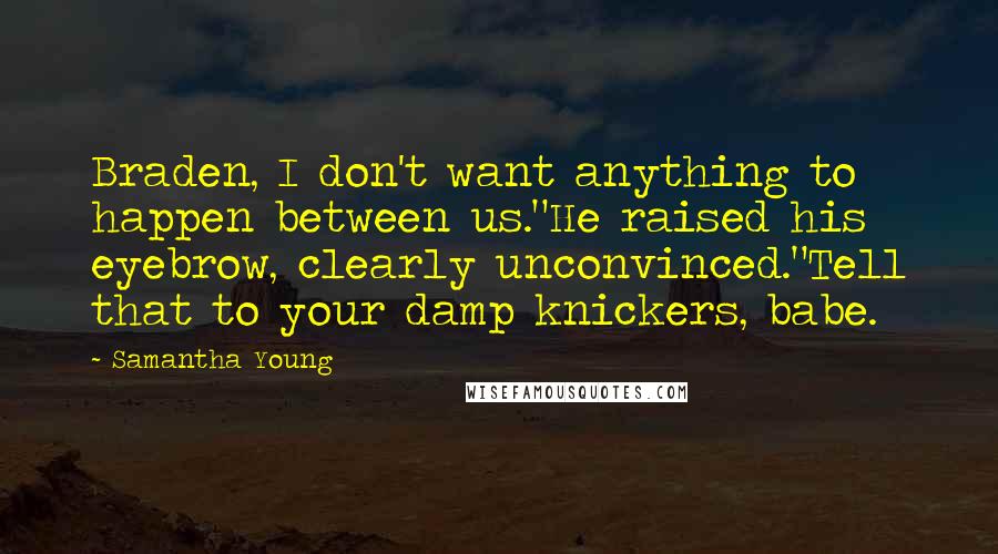 Samantha Young Quotes: Braden, I don't want anything to happen between us."He raised his eyebrow, clearly unconvinced."Tell that to your damp knickers, babe.