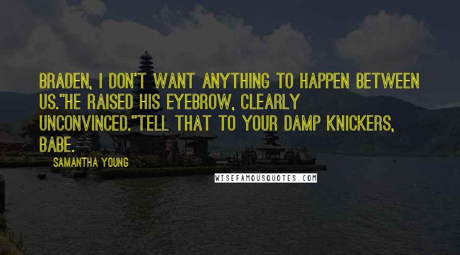 Samantha Young Quotes: Braden, I don't want anything to happen between us."He raised his eyebrow, clearly unconvinced."Tell that to your damp knickers, babe.