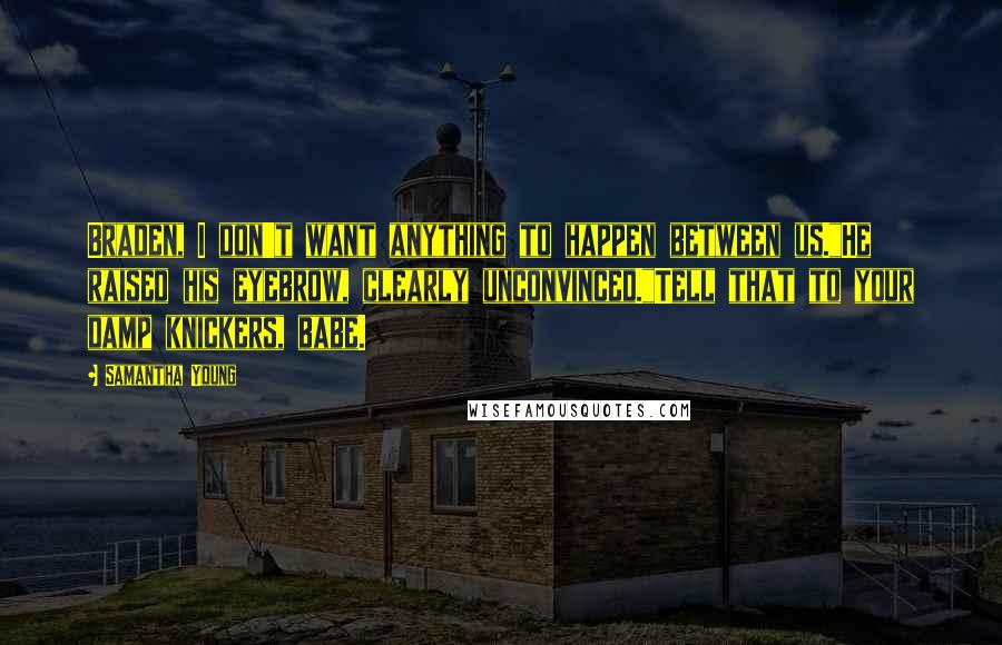 Samantha Young Quotes: Braden, I don't want anything to happen between us."He raised his eyebrow, clearly unconvinced."Tell that to your damp knickers, babe.