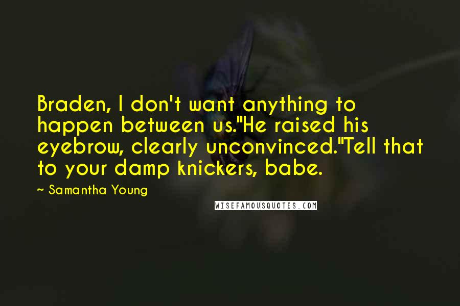 Samantha Young Quotes: Braden, I don't want anything to happen between us."He raised his eyebrow, clearly unconvinced."Tell that to your damp knickers, babe.