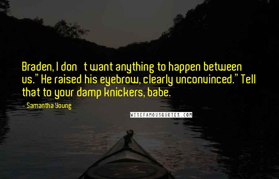 Samantha Young Quotes: Braden, I don't want anything to happen between us."He raised his eyebrow, clearly unconvinced."Tell that to your damp knickers, babe.