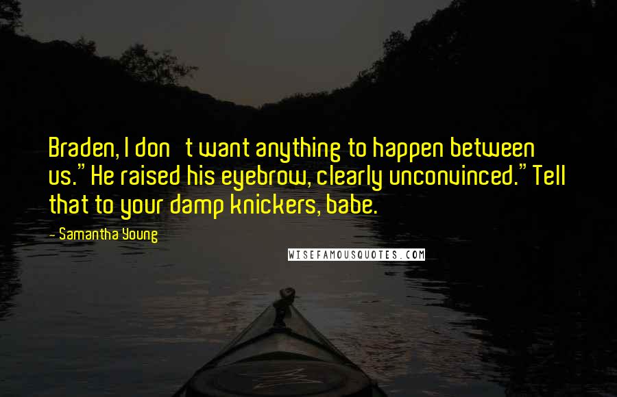 Samantha Young Quotes: Braden, I don't want anything to happen between us."He raised his eyebrow, clearly unconvinced."Tell that to your damp knickers, babe.