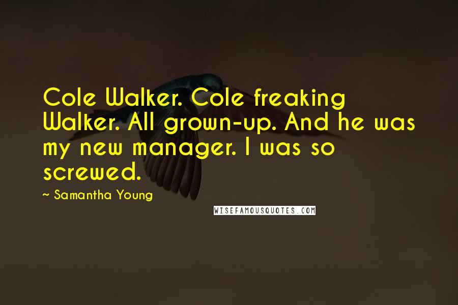 Samantha Young Quotes: Cole Walker. Cole freaking Walker. All grown-up. And he was my new manager. I was so screwed.