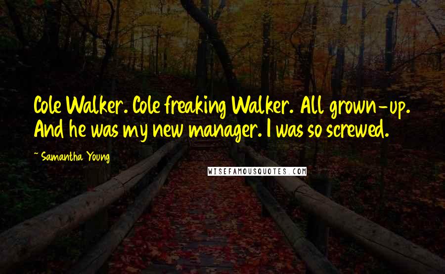 Samantha Young Quotes: Cole Walker. Cole freaking Walker. All grown-up. And he was my new manager. I was so screwed.