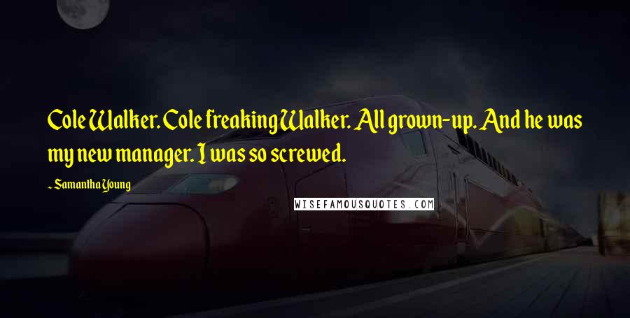 Samantha Young Quotes: Cole Walker. Cole freaking Walker. All grown-up. And he was my new manager. I was so screwed.