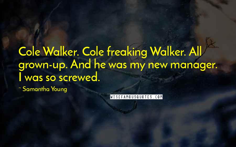 Samantha Young Quotes: Cole Walker. Cole freaking Walker. All grown-up. And he was my new manager. I was so screwed.