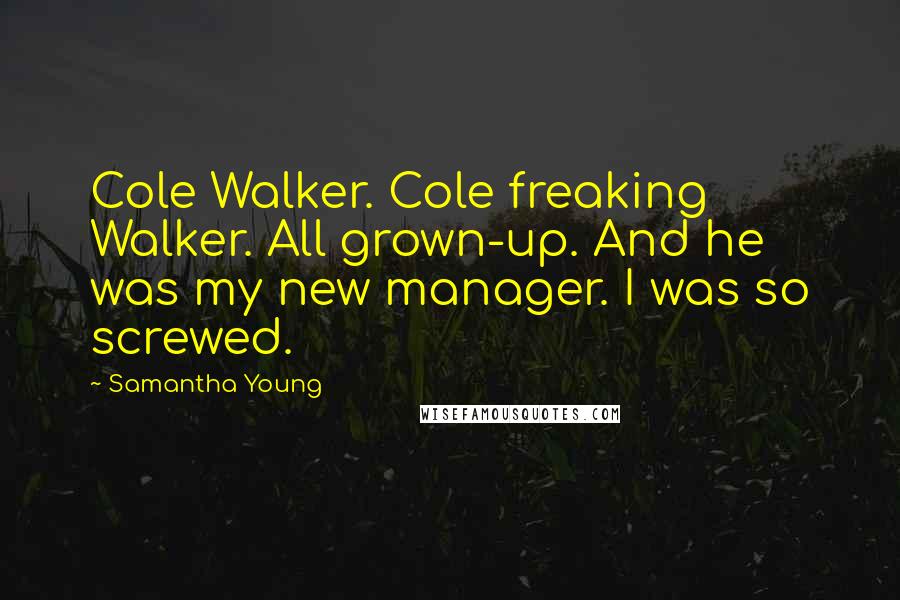 Samantha Young Quotes: Cole Walker. Cole freaking Walker. All grown-up. And he was my new manager. I was so screwed.