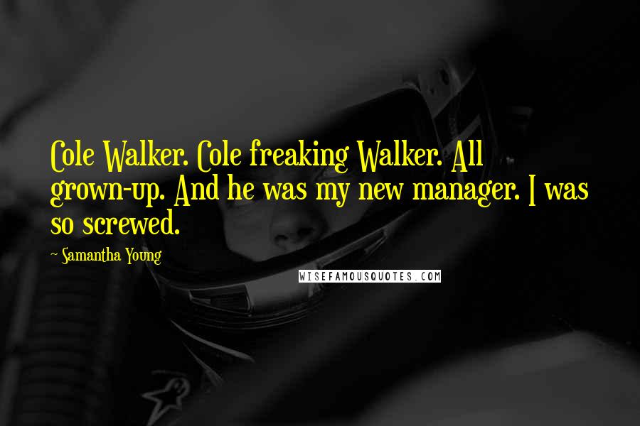 Samantha Young Quotes: Cole Walker. Cole freaking Walker. All grown-up. And he was my new manager. I was so screwed.