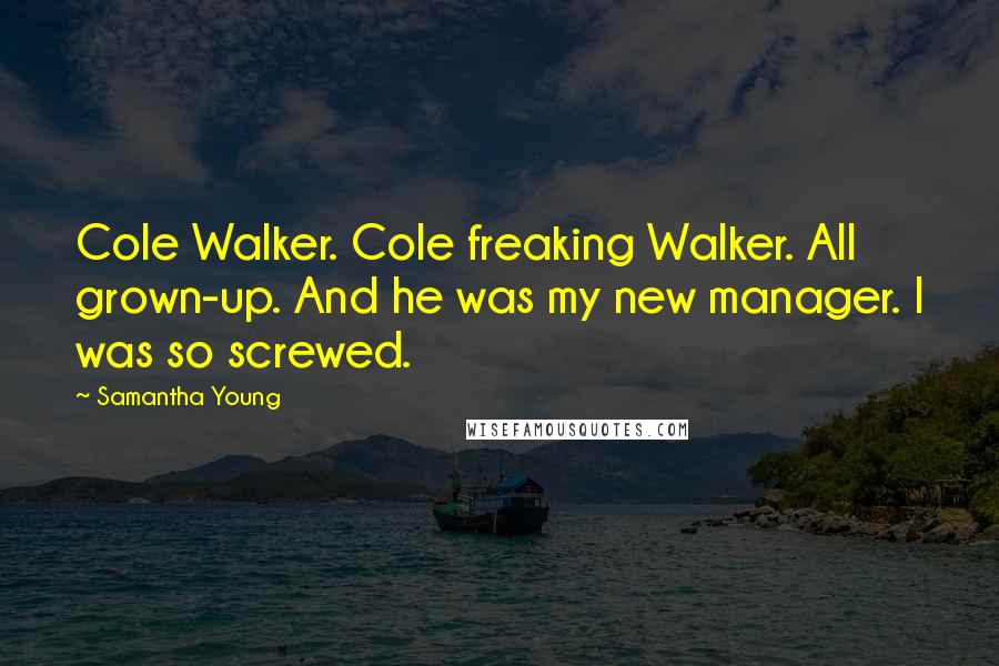 Samantha Young Quotes: Cole Walker. Cole freaking Walker. All grown-up. And he was my new manager. I was so screwed.