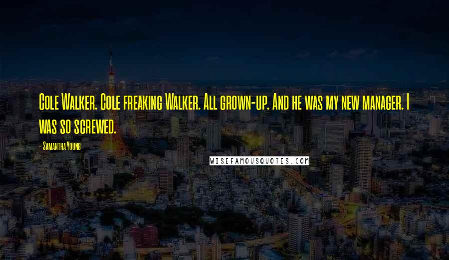 Samantha Young Quotes: Cole Walker. Cole freaking Walker. All grown-up. And he was my new manager. I was so screwed.