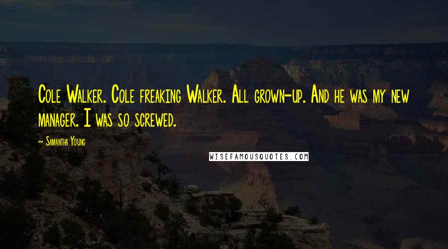 Samantha Young Quotes: Cole Walker. Cole freaking Walker. All grown-up. And he was my new manager. I was so screwed.