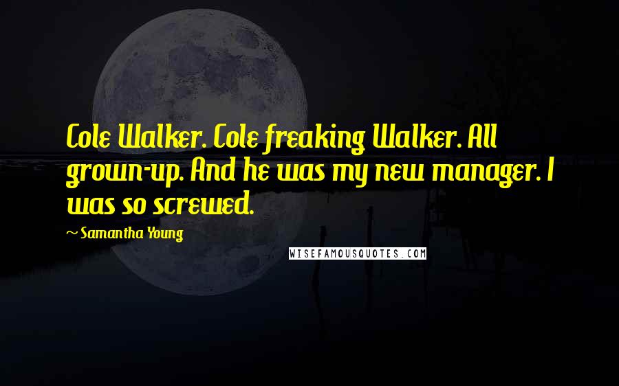 Samantha Young Quotes: Cole Walker. Cole freaking Walker. All grown-up. And he was my new manager. I was so screwed.