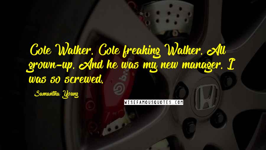 Samantha Young Quotes: Cole Walker. Cole freaking Walker. All grown-up. And he was my new manager. I was so screwed.