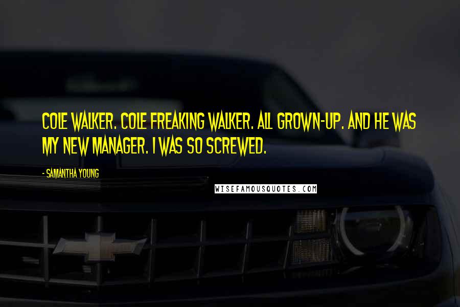 Samantha Young Quotes: Cole Walker. Cole freaking Walker. All grown-up. And he was my new manager. I was so screwed.