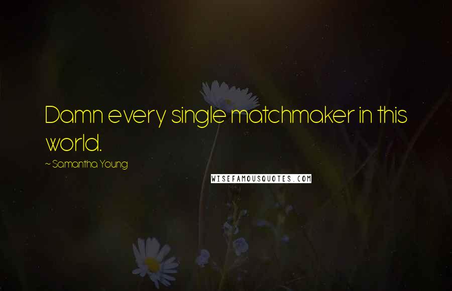 Samantha Young Quotes: Damn every single matchmaker in this world.
