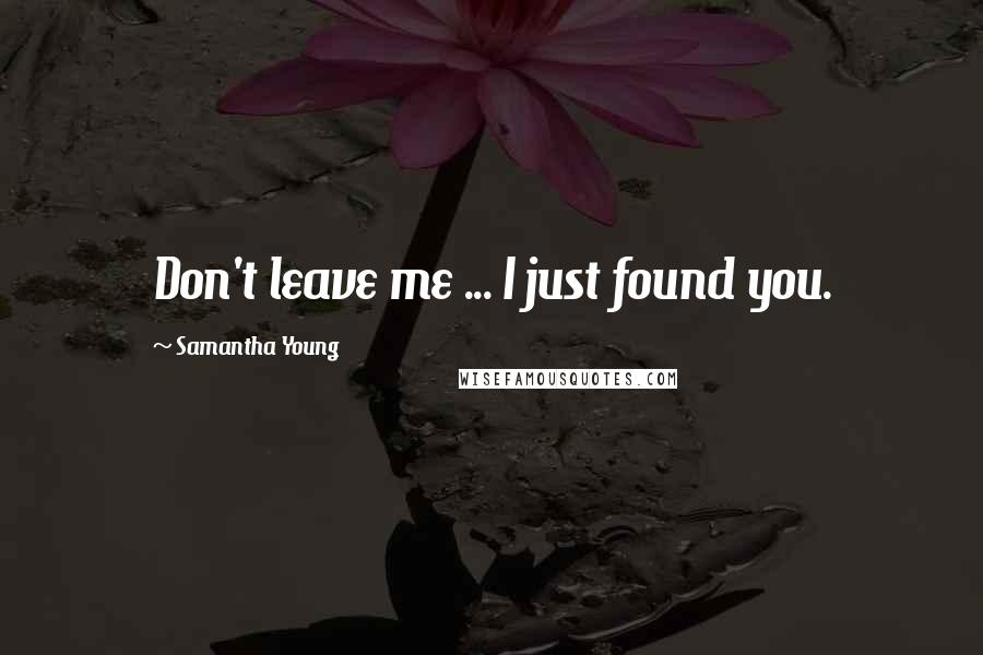 Samantha Young Quotes: Don't leave me ... I just found you.