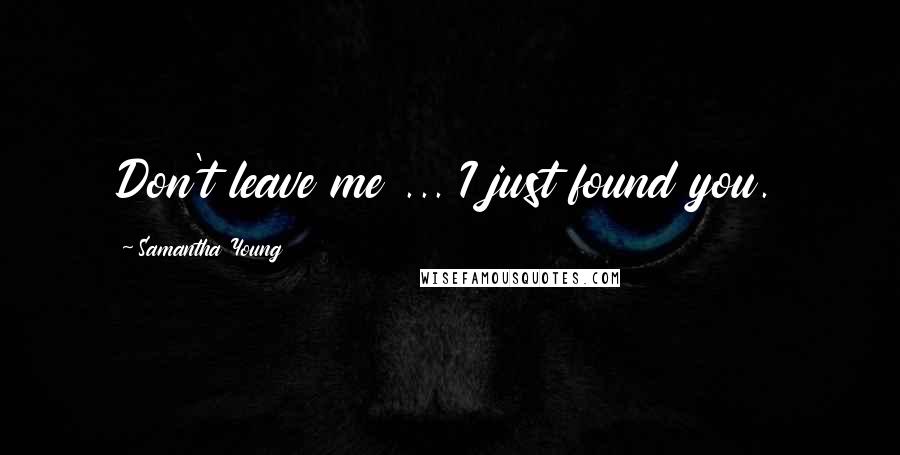 Samantha Young Quotes: Don't leave me ... I just found you.