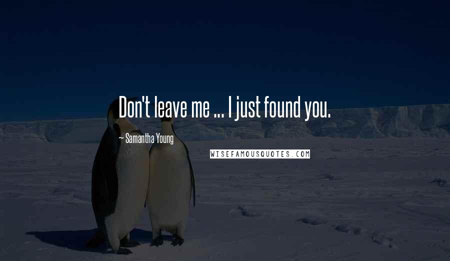 Samantha Young Quotes: Don't leave me ... I just found you.