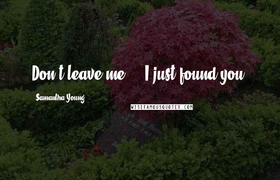 Samantha Young Quotes: Don't leave me ... I just found you.