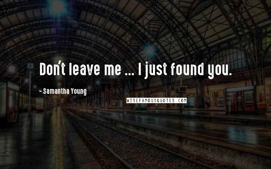 Samantha Young Quotes: Don't leave me ... I just found you.