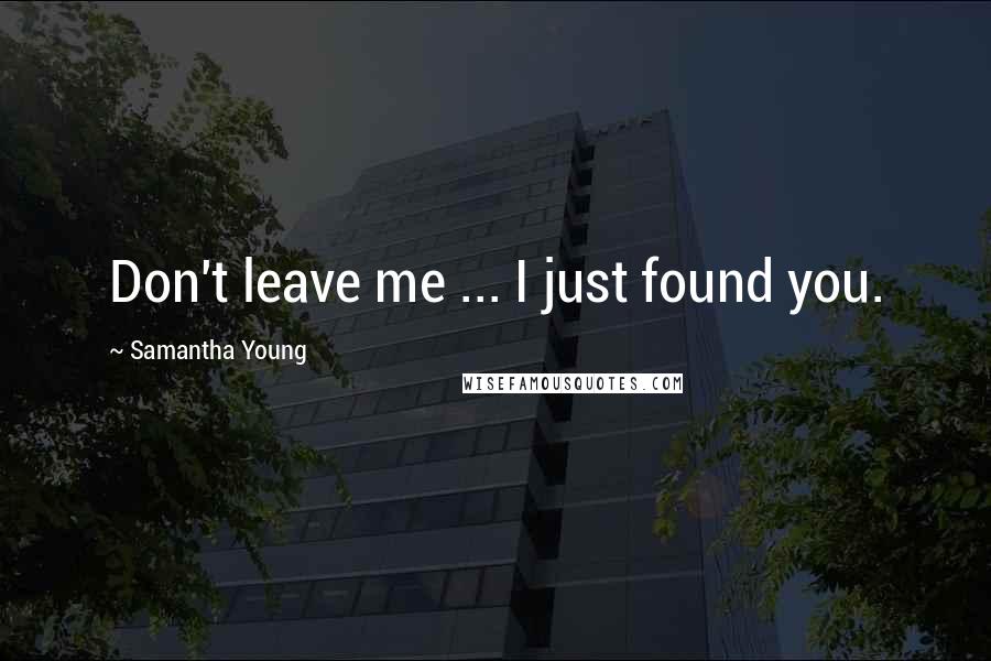 Samantha Young Quotes: Don't leave me ... I just found you.