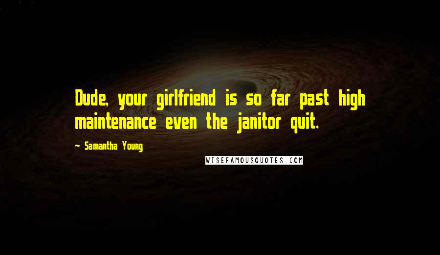 Samantha Young Quotes: Dude, your girlfriend is so far past high maintenance even the janitor quit.