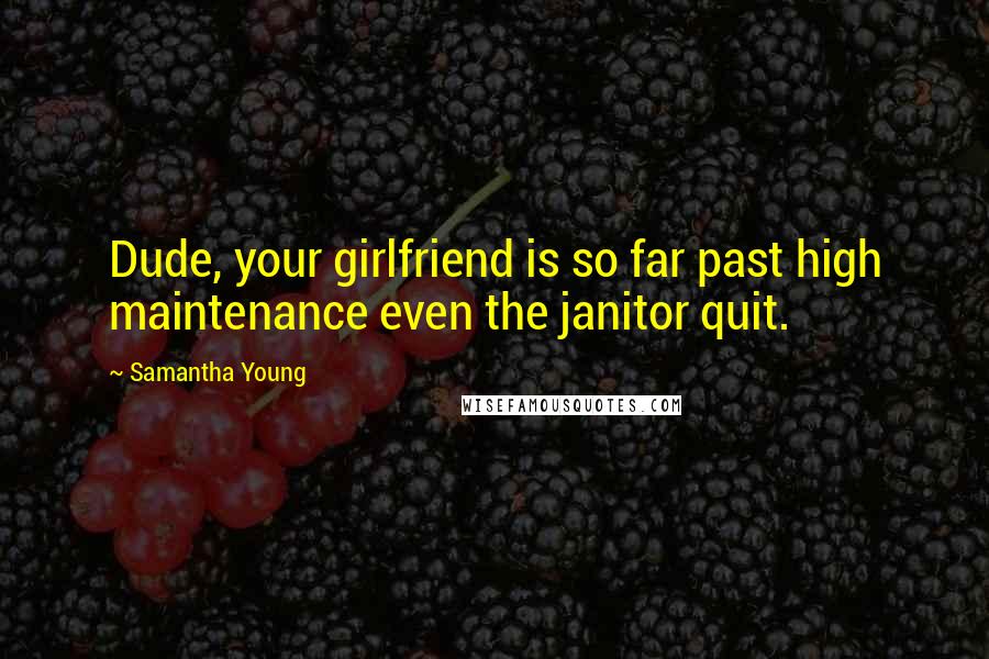 Samantha Young Quotes: Dude, your girlfriend is so far past high maintenance even the janitor quit.