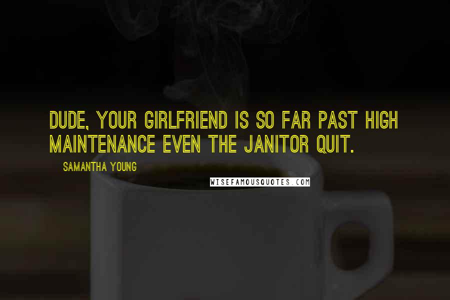 Samantha Young Quotes: Dude, your girlfriend is so far past high maintenance even the janitor quit.