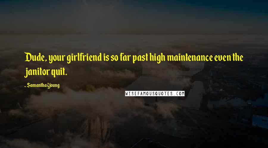 Samantha Young Quotes: Dude, your girlfriend is so far past high maintenance even the janitor quit.