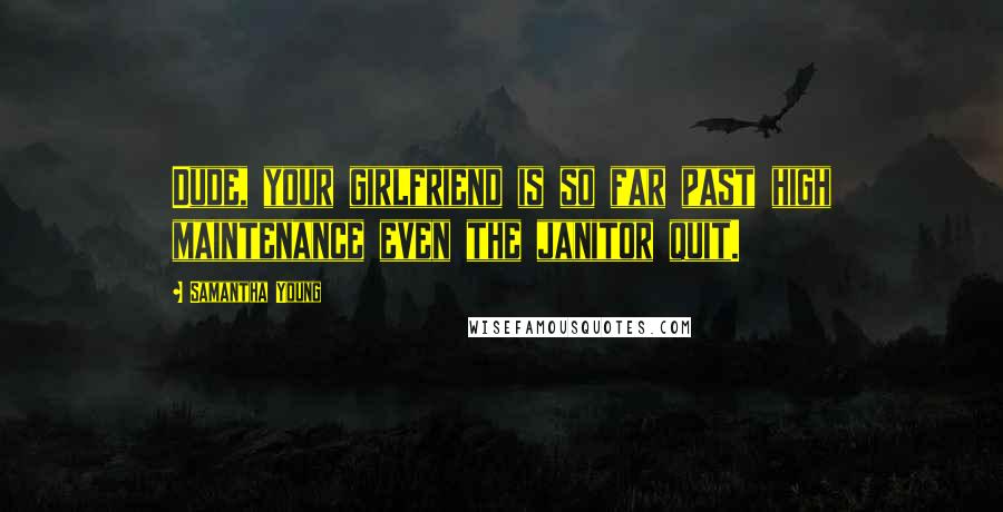 Samantha Young Quotes: Dude, your girlfriend is so far past high maintenance even the janitor quit.