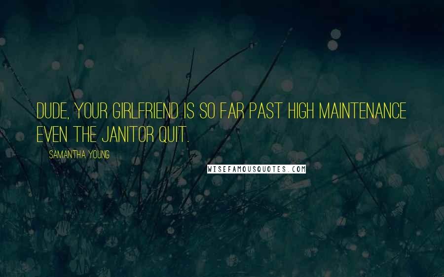 Samantha Young Quotes: Dude, your girlfriend is so far past high maintenance even the janitor quit.