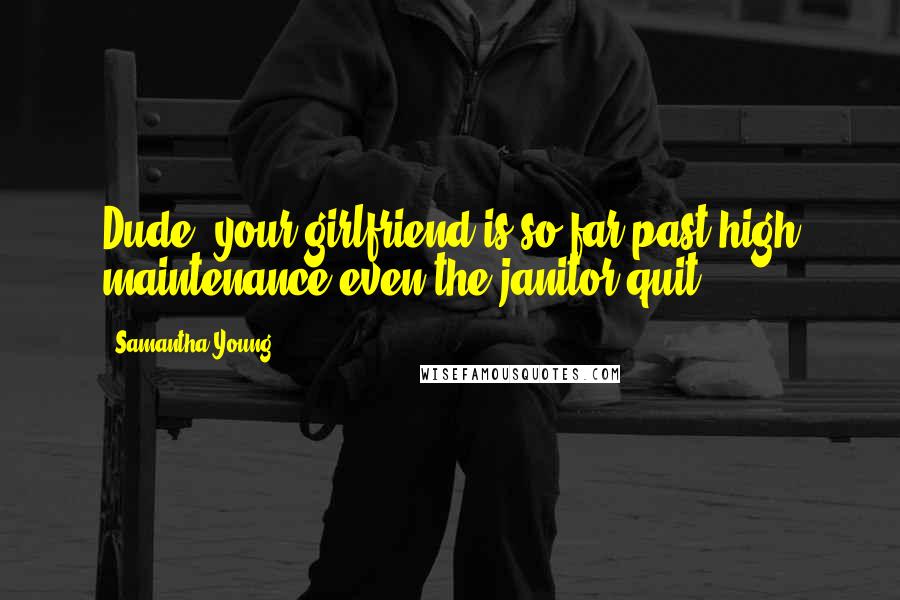 Samantha Young Quotes: Dude, your girlfriend is so far past high maintenance even the janitor quit.