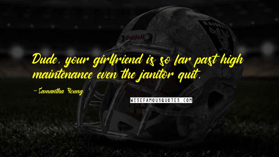 Samantha Young Quotes: Dude, your girlfriend is so far past high maintenance even the janitor quit.