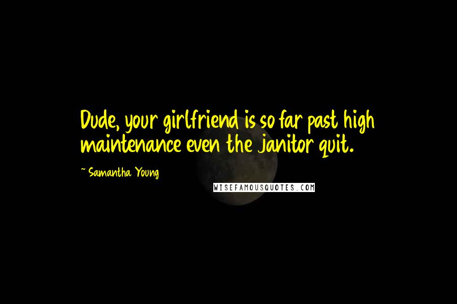 Samantha Young Quotes: Dude, your girlfriend is so far past high maintenance even the janitor quit.