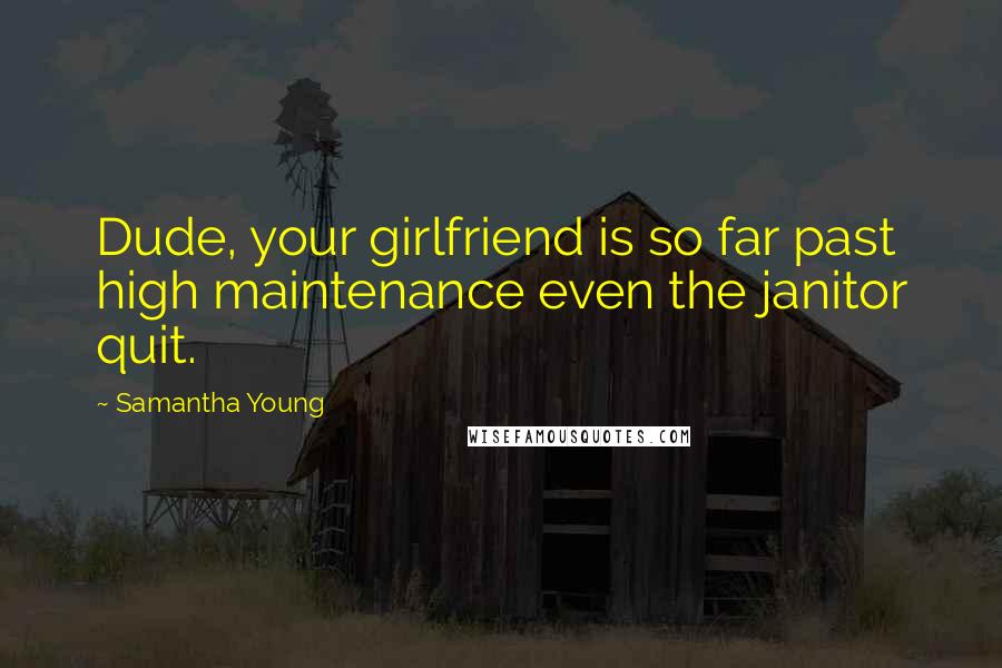 Samantha Young Quotes: Dude, your girlfriend is so far past high maintenance even the janitor quit.