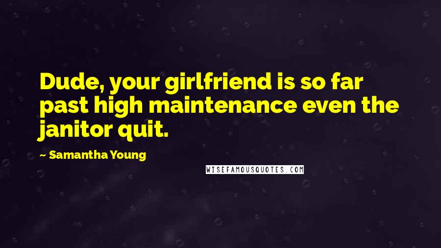 Samantha Young Quotes: Dude, your girlfriend is so far past high maintenance even the janitor quit.