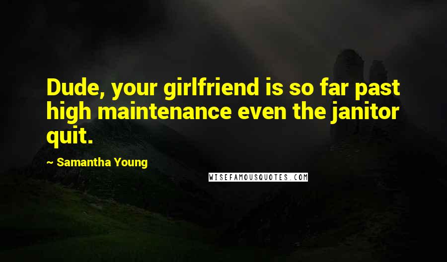 Samantha Young Quotes: Dude, your girlfriend is so far past high maintenance even the janitor quit.