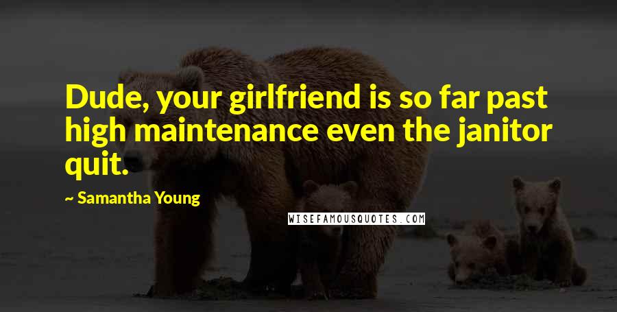 Samantha Young Quotes: Dude, your girlfriend is so far past high maintenance even the janitor quit.