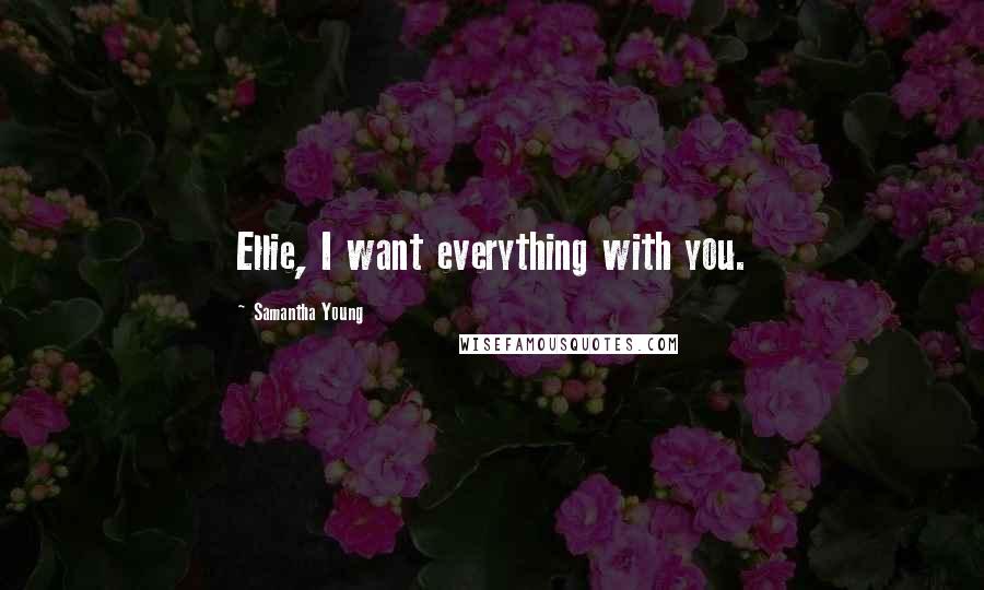 Samantha Young Quotes: Ellie, I want everything with you.